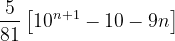 \dpi{120} \frac{5}{81}\left [ 10^{n+1}-10-9n \right ]